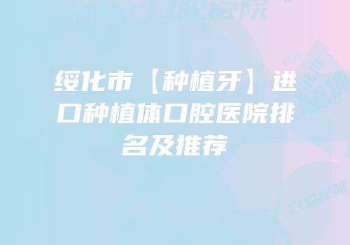 绥化市【种植牙】进口种植体口腔医院排名及推荐