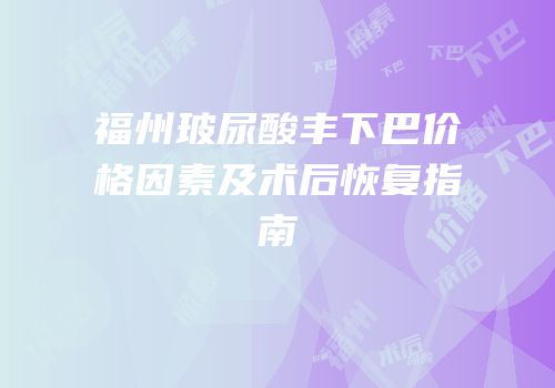 福州玻尿酸丰下巴价格因素及术后恢复指南