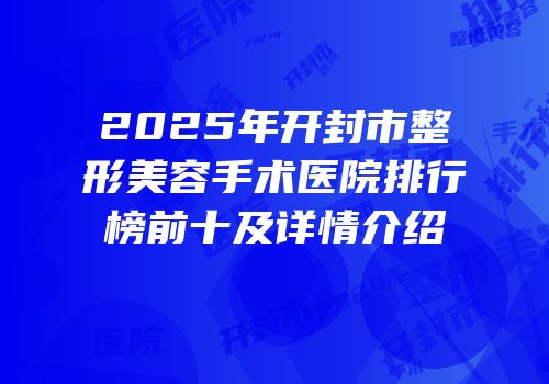 2025年开封市整形美容手术医院排行榜前十及详情介绍