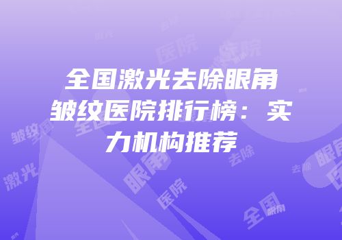 全国激光去除眼角皱纹医院排行榜：实力机构推荐
