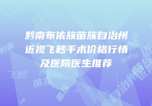 黔南布依族苗族自治州近视飞秒手术价格行情及医院医生推荐
