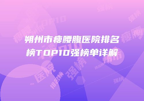 朔州市瘦腰腹医院排名榜TOP10强榜单详解