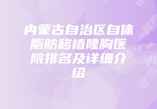 内蒙古自治区自体脂肪移植隆胸医院排名及详细介绍