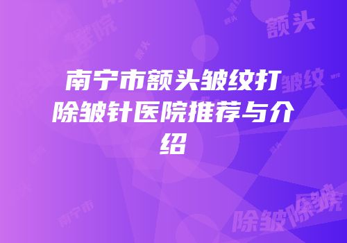 南宁市额头皱纹打除皱针医院推荐与介绍