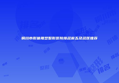 铜川市形体雕塑整形医院排名前五及名医推荐