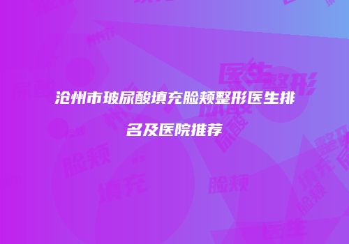 沧州市玻尿酸填充脸颊整形医生排名及医院推荐