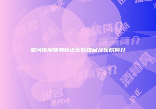 漯河市酒糟鼻矫正医院排名及医院简介