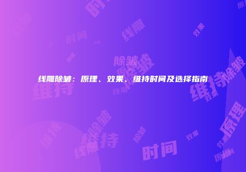 线雕除皱：原理、效果、维持时间及选择指南