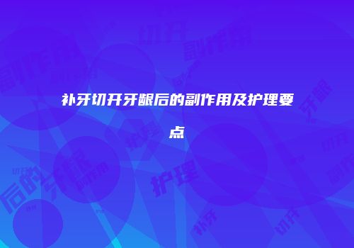补牙切开牙龈后的副作用及护理要点