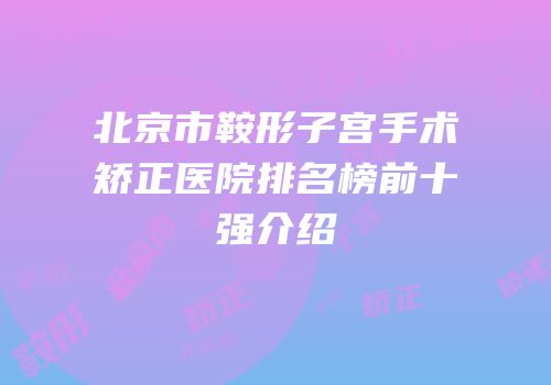 北京市鞍形子宫手术矫正医院排名榜前十强介绍