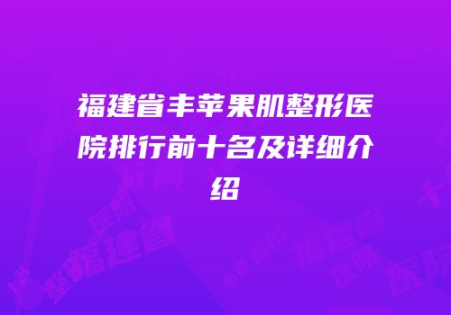 福建省丰苹果肌整形医院排行前十名及详细介绍