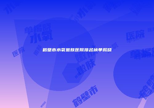 鹤壁市水氧嫩肤医院排名榜单揭晓