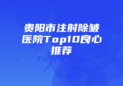 贵阳市注射除皱医院Top10良心推荐