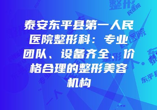 泰安东平县第一人民医院整形科：专业团队、设备齐全、价格合理的整形美容机构