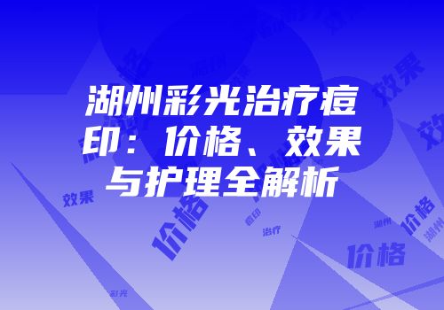 湖州彩光治疗痘印：价格、效果与护理全解析