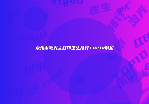 泉州市激光去红印医生排行TOP10解析