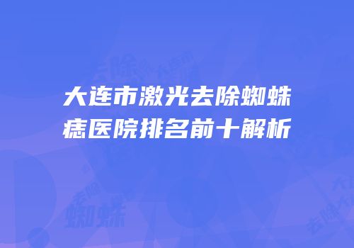 大连市激光去除蜘蛛痣医院排名前十解析