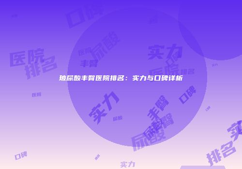 玻尿酸丰臀医院排名：实力与口碑详析