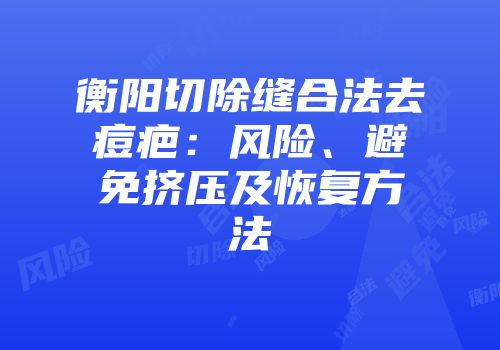 衡阳切除缝合法去痘疤：风险、避免挤压及恢复方法