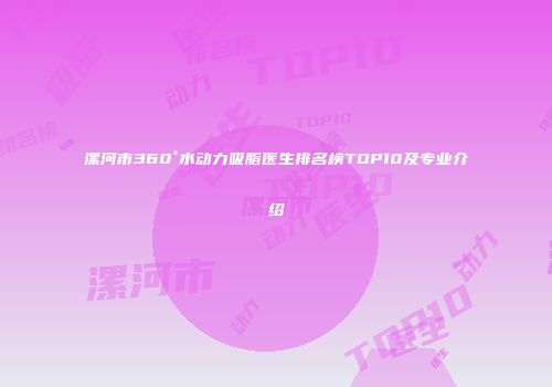 漯河市360°水动力吸脂医生排名榜TOP10及专业介绍