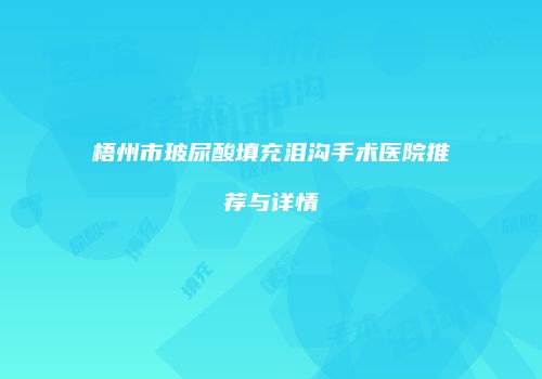梧州市玻尿酸填充泪沟手术医院推荐与详情