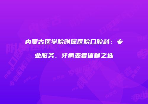 内蒙古医学院附属医院口腔科：专业服务，牙病患者信赖之选