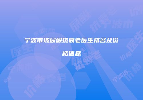 宁波市玻尿酸抗衰老医生排名及价格信息