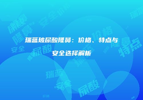 瑞蓝玻尿酸隆鼻：价格、特点与安全选择解析