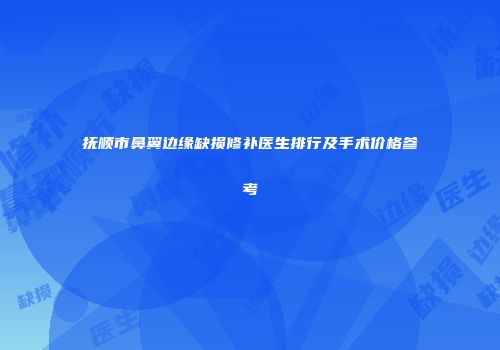 抚顺市鼻翼边缘缺损修补医生排行及手术价格参考