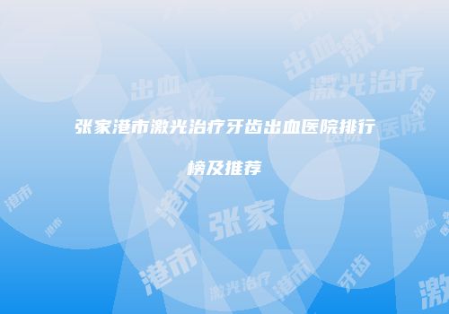张家港市激光治疗牙齿出血医院排行榜及推荐