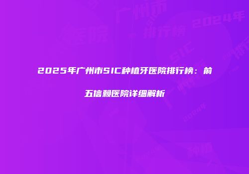 2025年广州市SIC种植牙医院排行榜：前五信赖医院详细解析