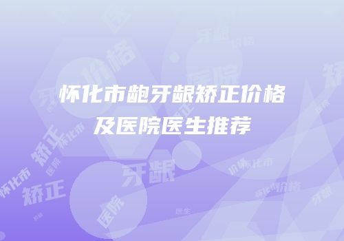怀化市龅牙龈矫正价格及医院医生推荐