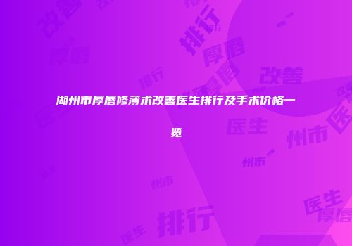 湖州市厚唇修薄术改善医生排行及手术价格一览