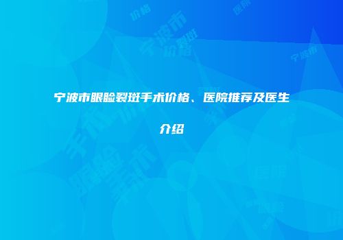 宁波市眼睑裂斑手术价格、医院推荐及医生介绍