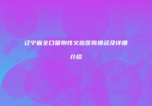 辽宁省全口吸附性义齿医院排名及详细介绍