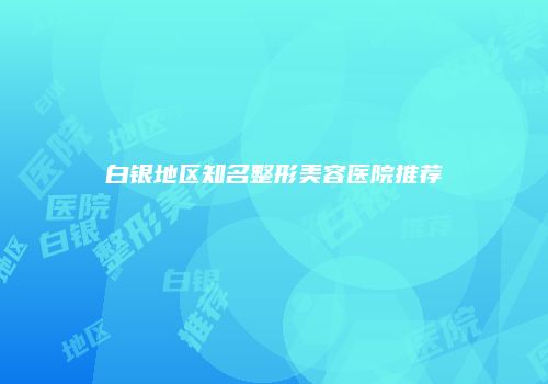 白银地区知名整形美容医院推荐