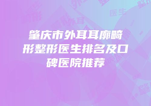 肇庆市外耳耳廓畸形整形医生排名及口碑医院推荐