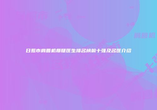 日照市椭圆机瘦腿医生排名榜前十强及名医介绍