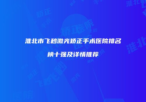 淮北市飞秒激光矫正手术医院排名榜十强及详情推荐