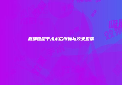 腿部吸脂手术术后恢复与效果观察