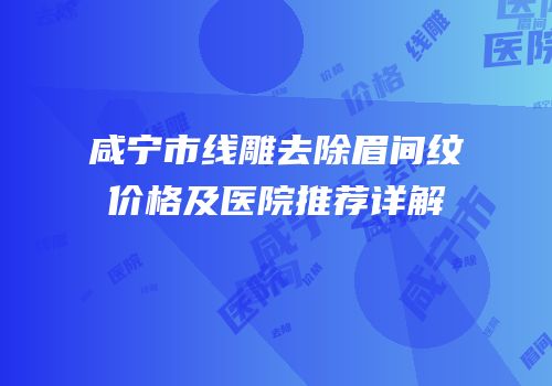 咸宁市线雕去除眉间纹价格及医院推荐详解