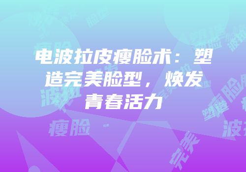电波拉皮瘦脸术：塑造完美脸型，焕发青春活力