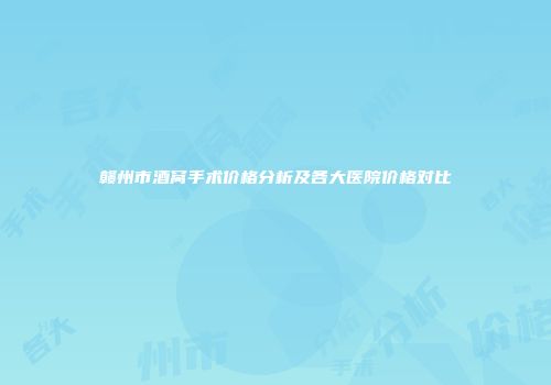 赣州市酒窝手术价格分析及各大医院价格对比