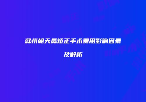 滁州朝天鼻矫正手术费用影响因素及解析