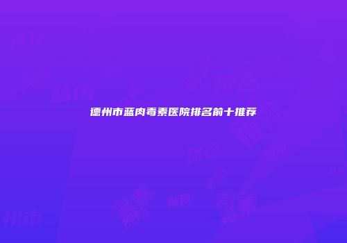德州市蓝肉毒素医院排名前十推荐