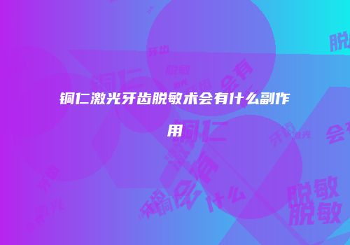 铜仁激光牙齿脱敏术会有什么副作用