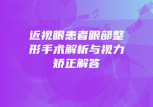 近视眼患者眼部整形手术解析与视力矫正解答