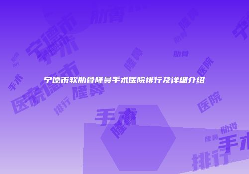 宁德市软肋骨隆鼻手术医院排行及详细介绍