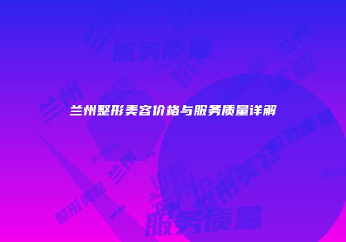 兰州整形美容价格与服务质量详解