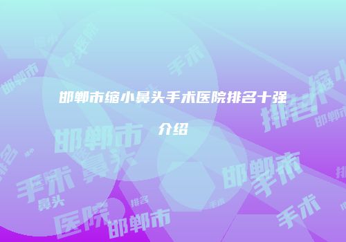 邯郸市缩小鼻头手术医院排名十强介绍
